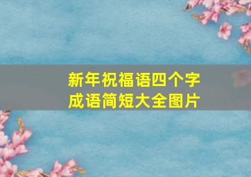 新年祝福语四个字成语简短大全图片