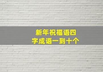 新年祝福语四字成语一到十个