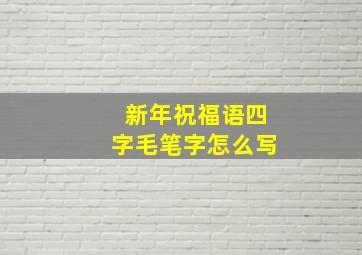 新年祝福语四字毛笔字怎么写