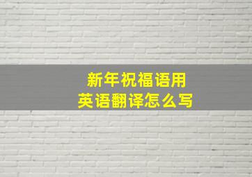 新年祝福语用英语翻译怎么写