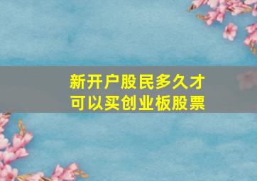 新开户股民多久才可以买创业板股票