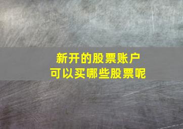 新开的股票账户可以买哪些股票呢