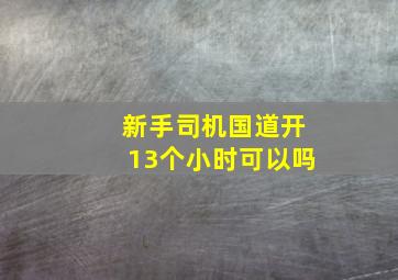 新手司机国道开13个小时可以吗