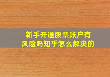 新手开通股票账户有风险吗知乎怎么解决的