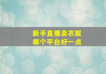 新手直播卖衣服哪个平台好一点