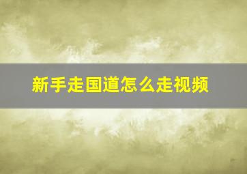 新手走国道怎么走视频