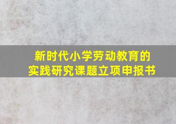 新时代小学劳动教育的实践研究课题立项申报书