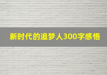 新时代的追梦人300字感悟