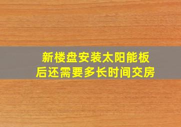 新楼盘安装太阳能板后还需要多长时间交房