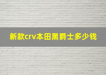 新款crv本田黑爵士多少钱