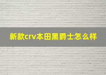 新款crv本田黑爵士怎么样