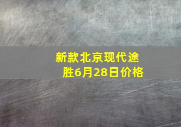 新款北京现代途胜6月28日价格