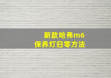 新款哈弗m6保养灯归零方法