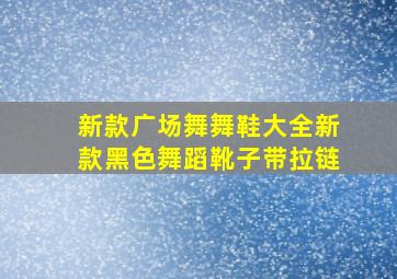 新款广场舞舞鞋大全新款黑色舞蹈靴子带拉链