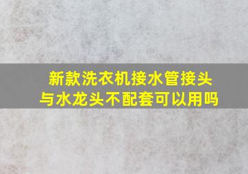 新款洗衣机接水管接头与水龙头不配套可以用吗