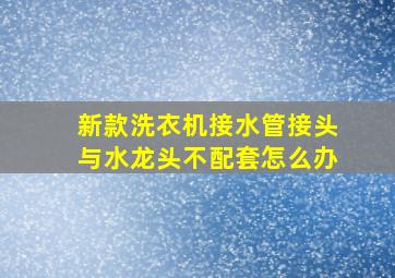 新款洗衣机接水管接头与水龙头不配套怎么办