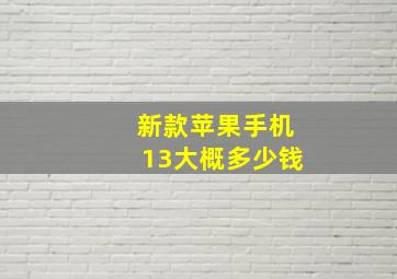 新款苹果手机13大概多少钱