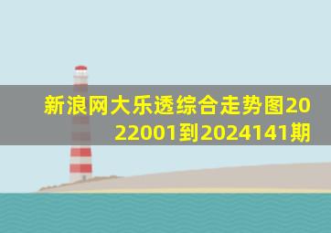 新浪网大乐透综合走势图2022001到2024141期