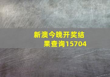 新澳今晚开奖结果查询15704