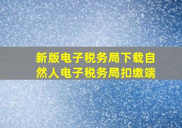 新版电子税务局下载自然人电子税务局扣缴端