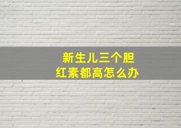 新生儿三个胆红素都高怎么办