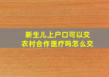 新生儿上户口可以交农村合作医疗吗怎么交