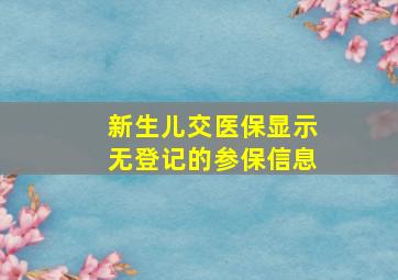 新生儿交医保显示无登记的参保信息