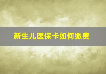 新生儿医保卡如何缴费