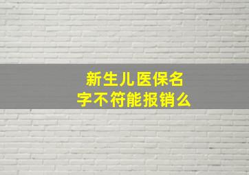 新生儿医保名字不符能报销么