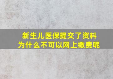 新生儿医保提交了资料为什么不可以网上缴费呢