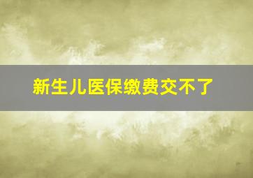 新生儿医保缴费交不了