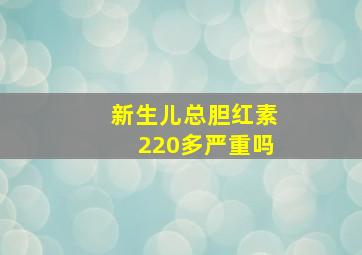 新生儿总胆红素220多严重吗