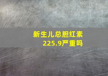 新生儿总胆红素225.9严重吗