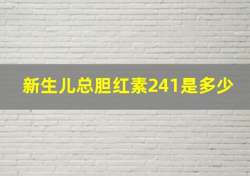 新生儿总胆红素241是多少