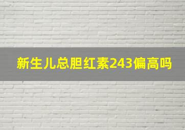 新生儿总胆红素243偏高吗