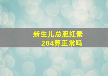 新生儿总胆红素284算正常吗