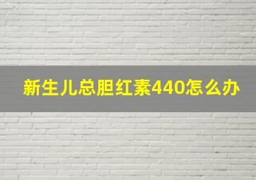 新生儿总胆红素440怎么办