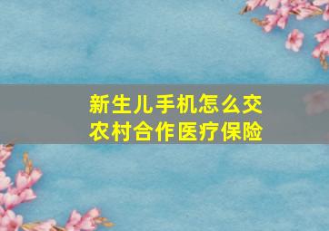 新生儿手机怎么交农村合作医疗保险