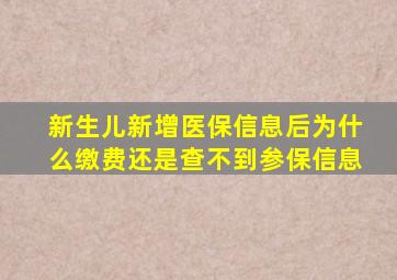 新生儿新增医保信息后为什么缴费还是查不到参保信息