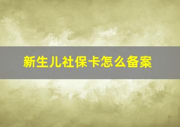 新生儿社保卡怎么备案