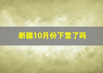 新疆10月份下雪了吗