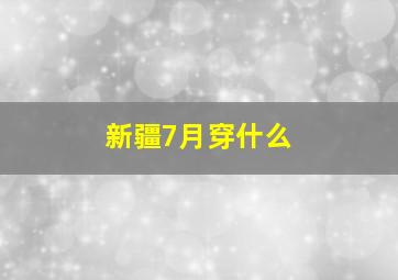 新疆7月穿什么