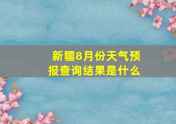 新疆8月份天气预报查询结果是什么