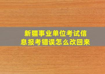 新疆事业单位考试信息报考错误怎么改回来