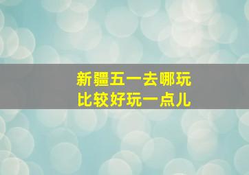 新疆五一去哪玩比较好玩一点儿