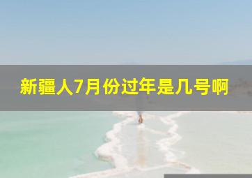 新疆人7月份过年是几号啊