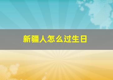 新疆人怎么过生日