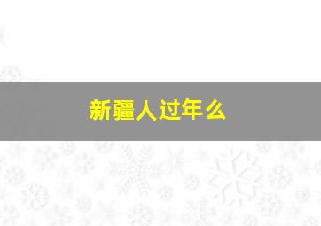 新疆人过年么