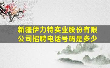 新疆伊力特实业股份有限公司招聘电话号码是多少