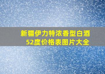 新疆伊力特浓香型白酒52度价格表图片大全